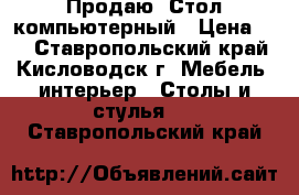 Продаю  Стол-компьютерный › Цена ­ 4 - Ставропольский край, Кисловодск г. Мебель, интерьер » Столы и стулья   . Ставропольский край